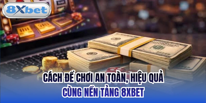 Cách để chơi an toàn, hiệu quả cùng nền tảng 8xbet