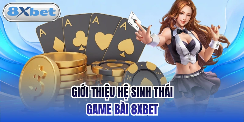 Giới thiệu hệ sinh thái Game bài 8xbet