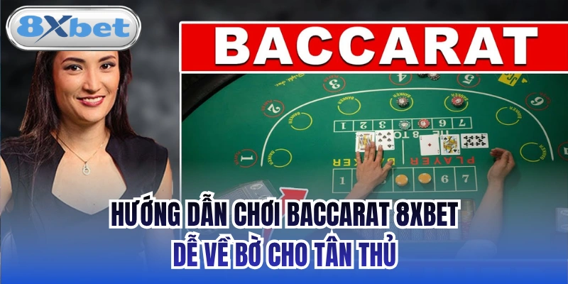 Hướng Dẫn Chơi Baccarat 8xbet Dễ Về Bờ Cho Tân Thủ