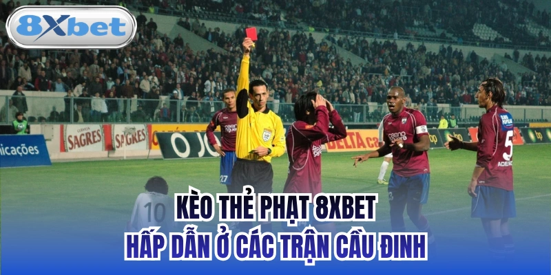 Kèo thẻ phạt 8xbet hấp dẫn ở các trận cầu đinh