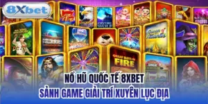 Nổ Hũ Quốc Tế 8xbet - Sảnh Game Giải Trí Xuyên Lục Địa