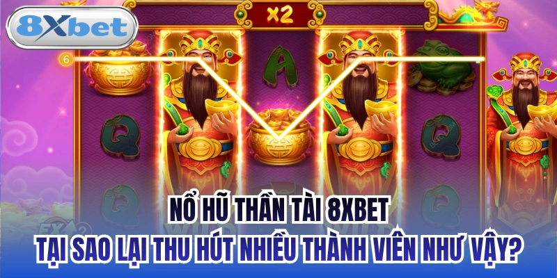 Nổ hũ Thần Tài 8xbet tại sao lại thu hút nhiều thành viên như vậy?