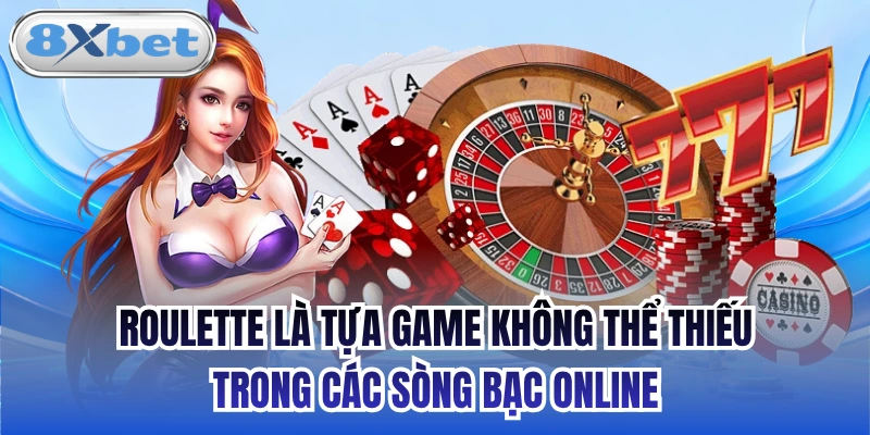 Roulette là tựa game không thể thiếu trong các sòng bạc online